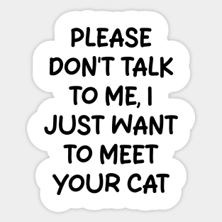 please don't talk to me, i just want to meet your cat Sticker